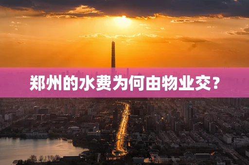 郑州的水费为何由物业交？