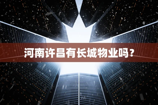 河南许昌有长城物业吗？