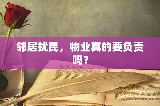 邻居扰民，物业真的要负责吗？