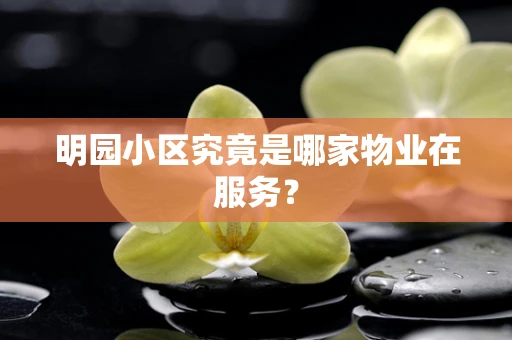 明园小区究竟是哪家物业在服务？