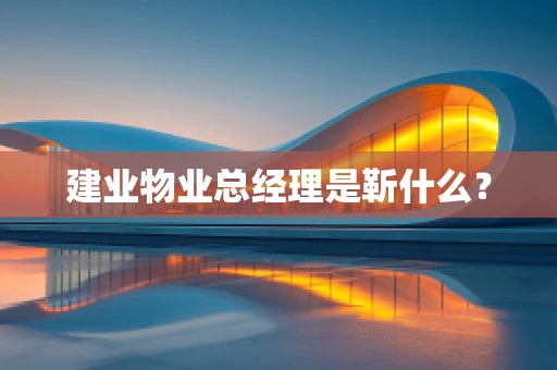 建业物业总经理是靳什么？