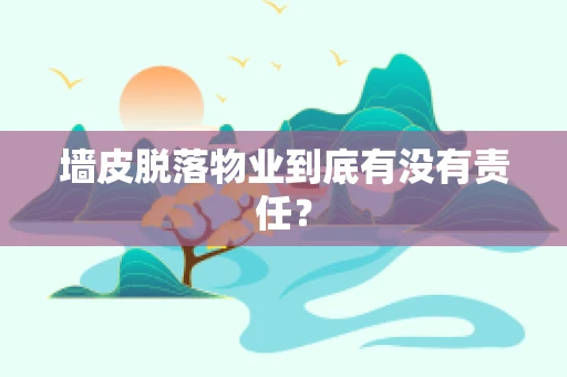 墙皮脱落物业到底有没有责任？