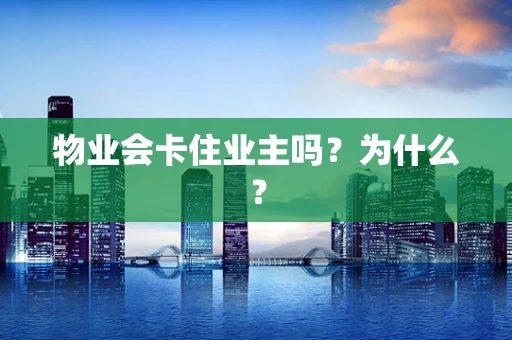 物业会卡住业主吗？为什么？