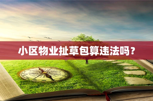 小区物业扯草包算违法吗？