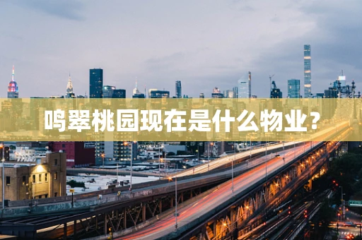 鸣翠桃园现在是什么物业？