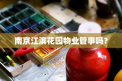 南京江滨花园物业管事吗？
