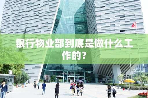 银行物业部到底是做什么工作的？