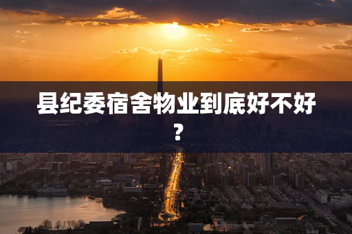 县纪委宿舍物业到底好不好？