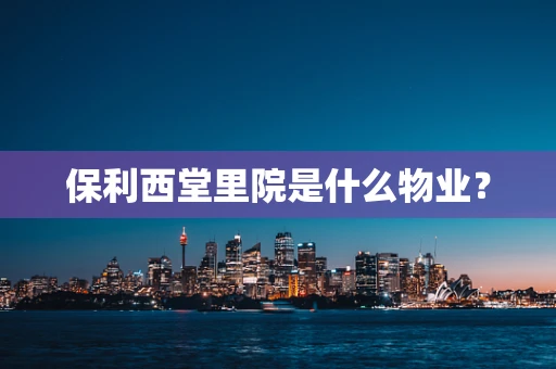 保利西堂里院是什么物业？