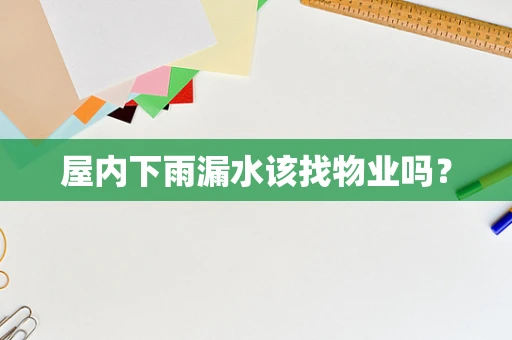屋内下雨漏水该找物业吗？