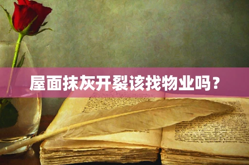 屋面抹灰开裂该找物业吗？