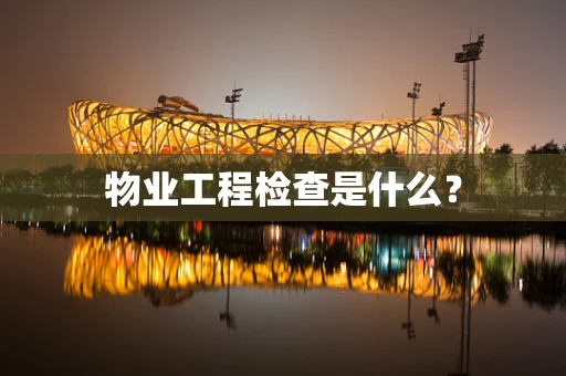 物业工程检查是什么？