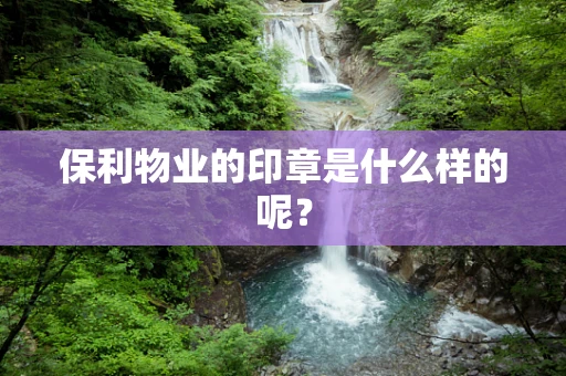 保利物业的印章是什么样的呢？