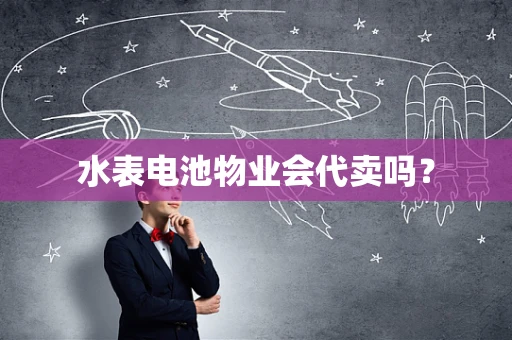 水表电池物业会代卖吗？