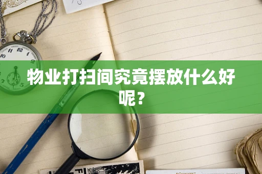 物业打扫间究竟摆放什么好呢？