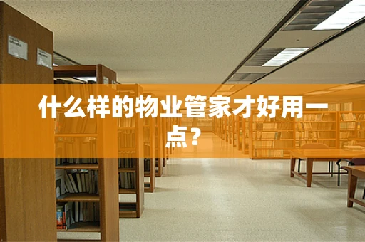 什么样的物业管家才好用一点？