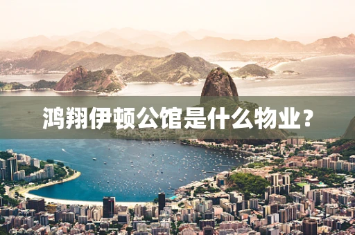 鸿翔伊顿公馆是什么物业？