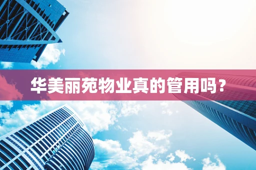 华美丽苑物业真的管用吗？