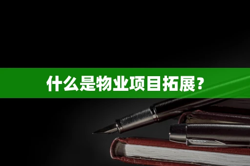什么是物业项目拓展？