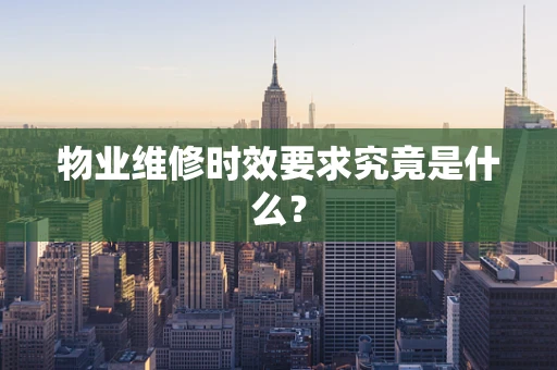 物业维修时效要求究竟是什么？