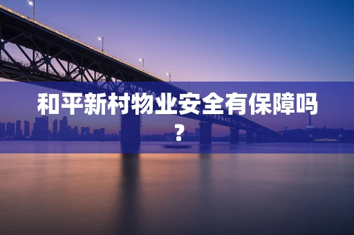 和平新村物业安全有保障吗？