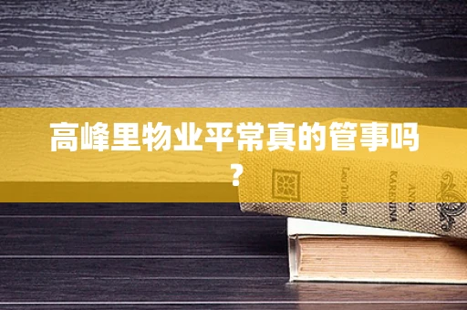 高峰里物业平常真的管事吗？
