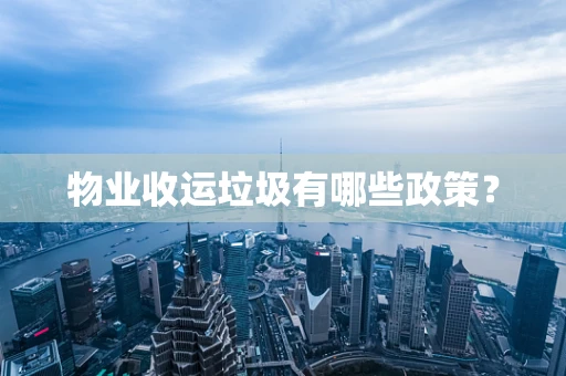 物业收运垃圾有哪些政策？