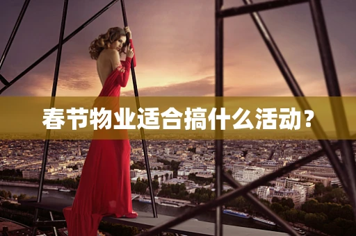 春节物业适合搞什么活动？