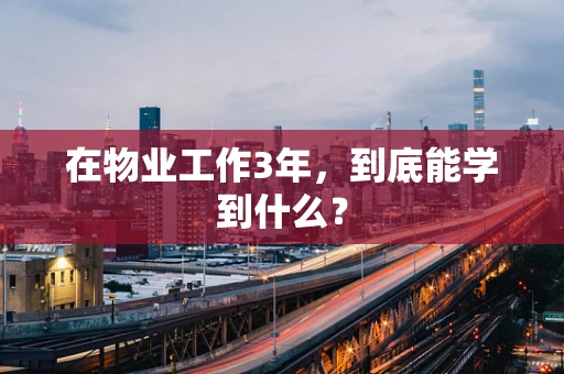 在物业工作3年，到底能学到什么？