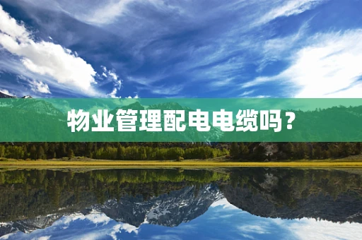 物业管理配电电缆吗？