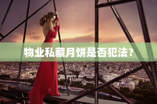 物业私藏月饼是否犯法？