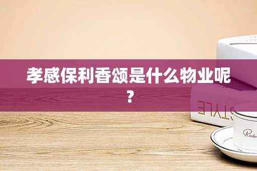 孝感保利香颂是什么物业呢？