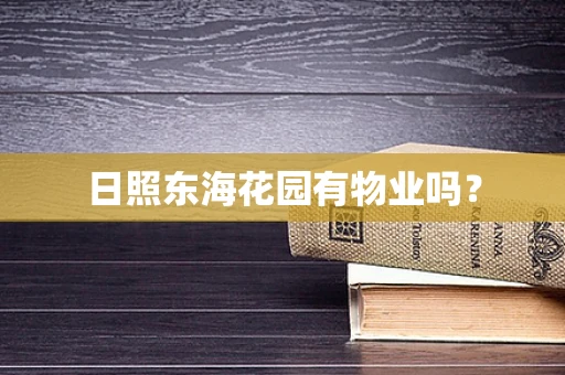 日照东海花园有物业吗？