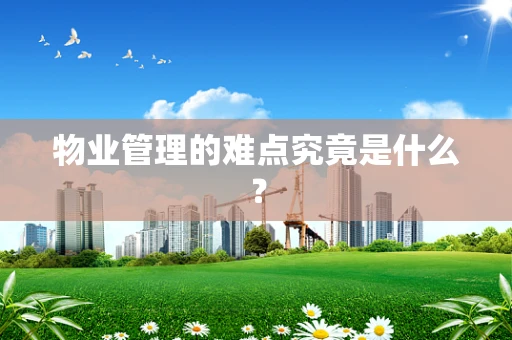物业管理的难点究竟是什么？