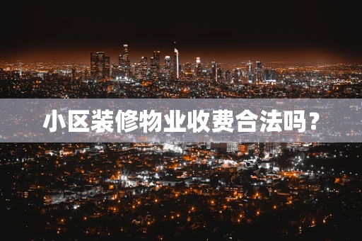 小区装修物业收费合法吗？