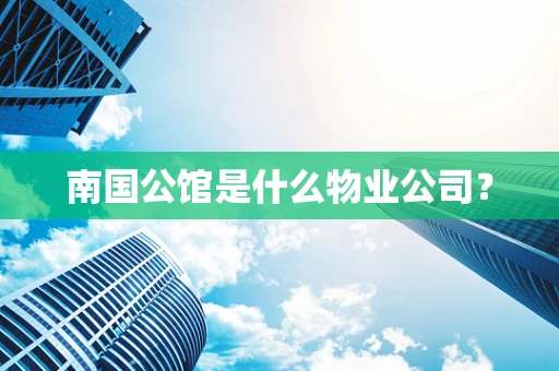 南国公馆是什么物业公司？