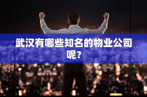 武汉有哪些知名的物业公司呢？