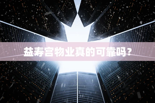 益寿宫物业真的可靠吗？