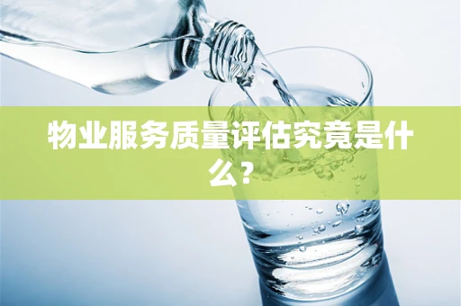 物业服务质量评估究竟是什么？