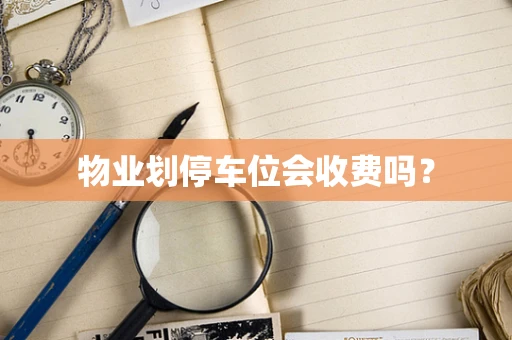 物业划停车位会收费吗？