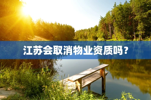 江苏会取消物业资质吗？
