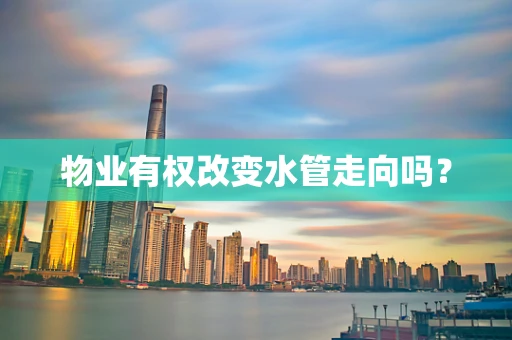 物业有权改变水管走向吗？