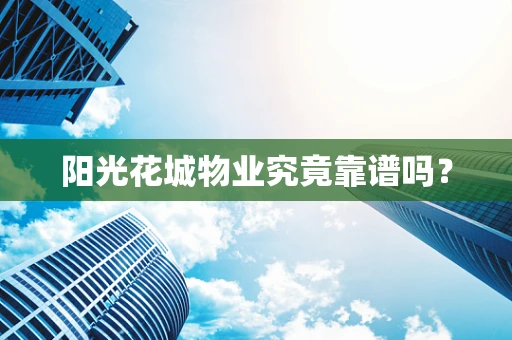 阳光花城物业究竟靠谱吗？