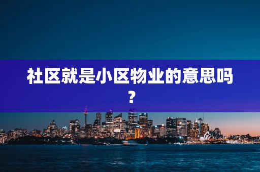 社区就是小区物业的意思吗？