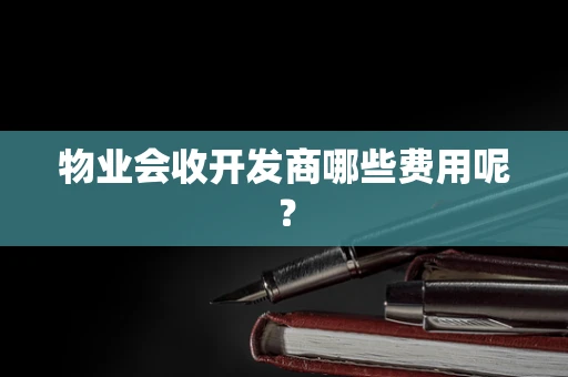 物业会收开发商哪些费用呢？