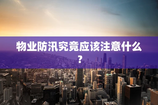 物业防汛究竟应该注意什么？