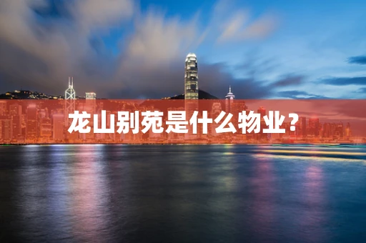 龙山别苑是什么物业？