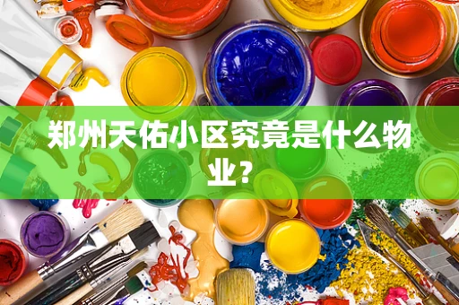 郑州天佑小区究竟是什么物业？