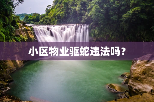小区物业驱蛇违法吗？