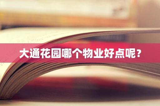 大通花园哪个物业好点呢？